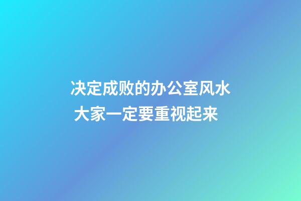 决定成败的办公室风水 大家一定要重视起来